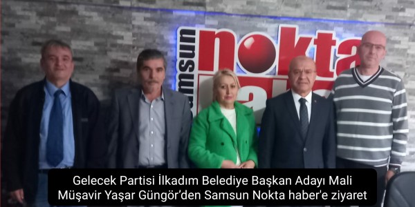 Gelecek Partisi İlkadım Belediye Başkan Adayı Mali Müşavir Yaşar Güngör’den Samsun Nokta haber'e ziyaret
