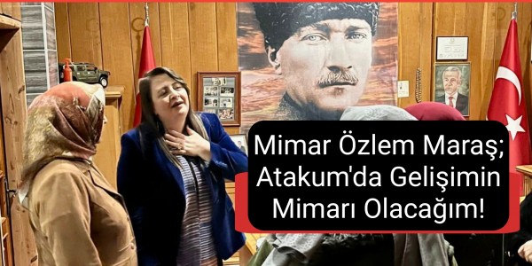 Mimar Özlem Maraş; Atakum'da Gelişimin Mimarı Olacağım!