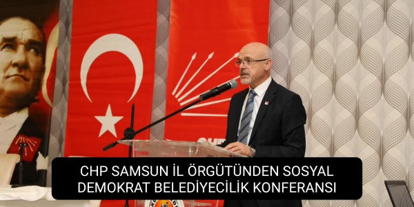 CHP SAMSUN İL ÖRGÜTÜNDEN SOSYAL DEMOKRAT BELEDİYECİLİK KONFERANSI