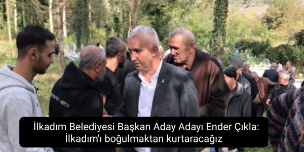 İlkadım Belediyesi Başkan Aday Adayı Ender Çıkla: İlkadım'ı boğulmaktan kurtaracağız