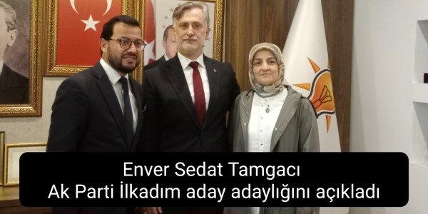 Enver Sedat Tamgacı Ak Parti İlkadım aday adaylığını açıkladı
