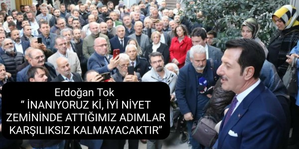 ERDOĞAN TOK İNANIYORUZ Kİ, İYİ NİYET ZEMİNİNDE ATTIĞIMIZ ADIMLAR KARŞILIKSIZ KALMAYACAKTIR”