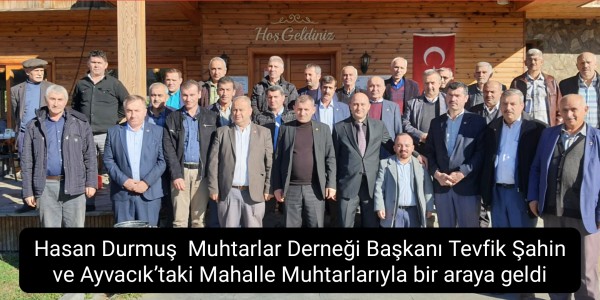 Hasan Durmuş  Muhtarlar Derneği Başkanı Tevfik Şahin ve Ayvacık’taki Mahalle Muhtarlarıyla bir araya geldi