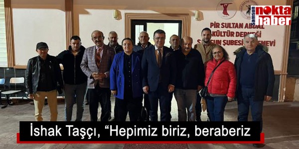 İshak Taşçı, “Hepimiz biriz, beraberiz