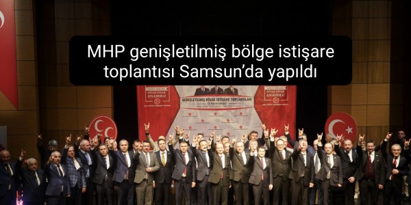 MHP genişletilmiş bölge istişare toplantısı Samsun’da yapıldı