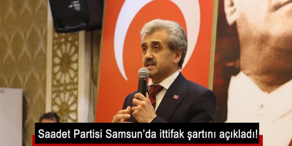Saadet Partisi Samsun’da ittifak şartını açıkladı!