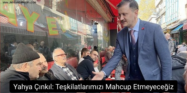 Yahya Çınkıl: Teşkilatlarımızı Mahcup Etmeyeceğiz
