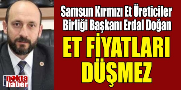 Samsun Kırmızı Et Üreticiler Birliği Başkanı Erdal Doğan Et fiyatları düşmez
