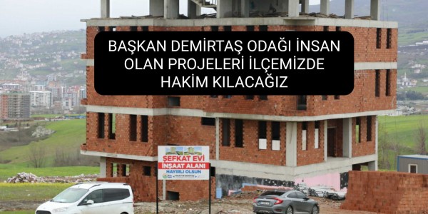 BAŞKAN DEMİRTAŞ ODAĞI İNSAN OLAN PROJELERİ İLÇEMİZDE HAKİM KILACAĞIZ