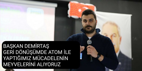 BAŞKAN DEMİRTAŞ GERİ DÖNÜŞÜMDE ATOM İLE YAPTIĞIMIZ MÜCADELENİN MEYVELERİNİ ALIYORUZ