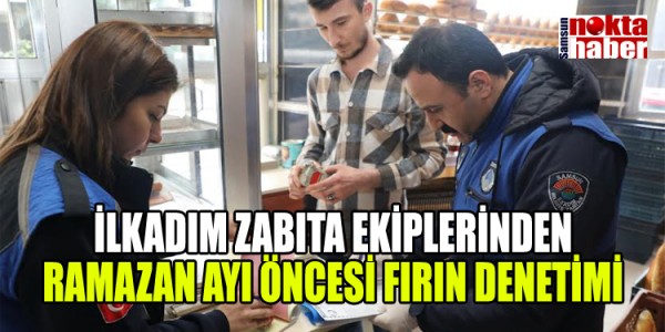 İLKADIM ZABITA EKİPLERİNDEN RAMAZAN AYI ÖNCESİ FIRIN DENETİMİ