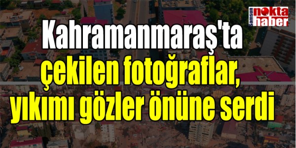 Kahramanmaraş'ta çekilen fotoğraflar,  yıkımı gözler önüne serdi