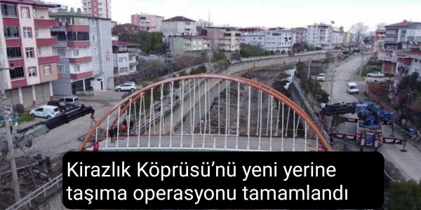 Kirazlık Köprüsü’nü yeni yerine taşıma operasyonu tamamlandı