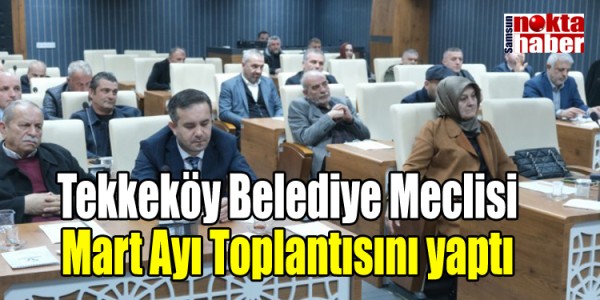 Tekkeköy Belediye Meclisi Mart Ayı Toplantısını yaptı