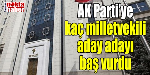 AK Parti’ye kaç milletvekili aday adayı baş vurdu