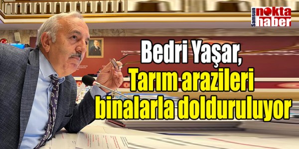 Bedri Yaşar, Tarım arazileri binalarla dolduruluyor