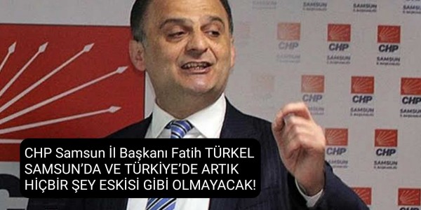 CHP Samsun İl Başkanı Fatih TÜRKEL SAMSUN’DA VE TÜRKİYE’DE ARTIK HİÇBİR ŞEY ESKİSİ GİBİ OLMAYACAK!