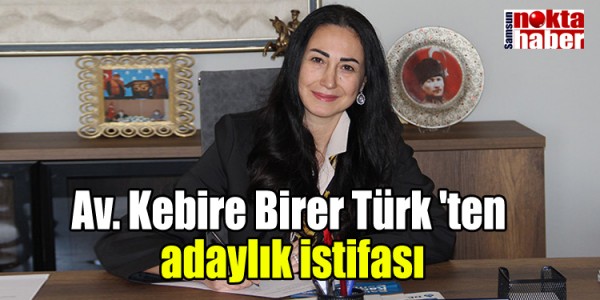 Av. Kebire Birer Türk 'ten  adaylık istifası