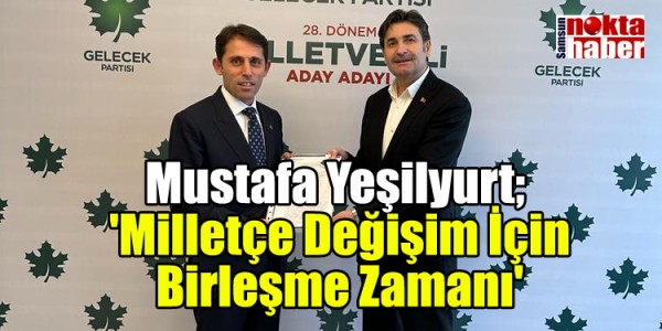 Mustafa Yeşilyurt; 'Milletçe Değişim İçin Birleşme Zamanı'