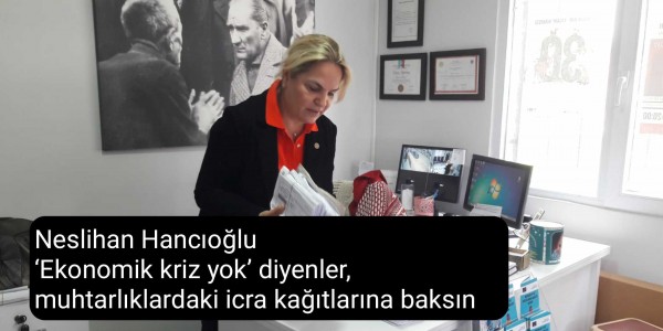 Neslihan Hancıoğlu ‘Ekonomik kriz yok’ diyenler, muhtarlıklardaki icra kağıtlarına baksın