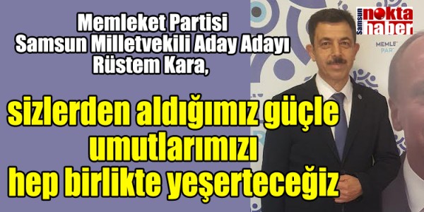 Rüstem Kara sizlerden aldığımız güçle umutlarımızı hep birlikte yeşerteceğiz