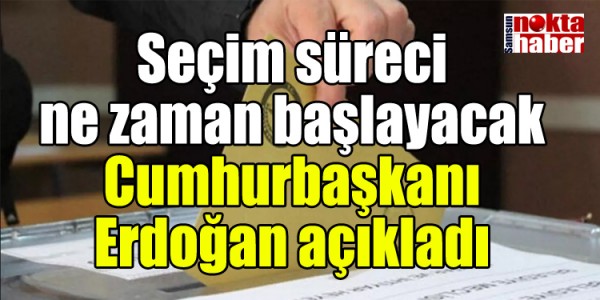 Seçim süreci ne zaman başlayacak Cumhurbaşkanı Erdoğan açıkladı