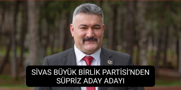 SİVAS BÜYÜK BİRLİK PARTİSİ’NDEN SÜPRİZ ADAY ADAYI