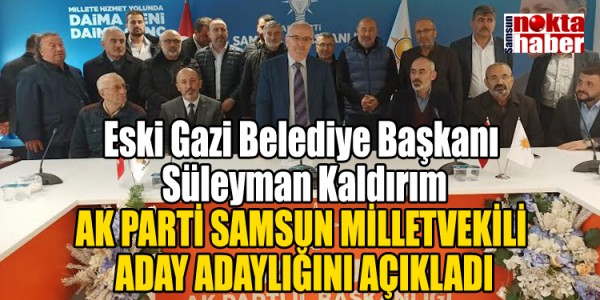 Eski Gazi Belediye Başkanı Süleyman Kaldırım AK PARTİ SAMSUN MİLLETVEKİLİ ADAY ADAYLIĞINI AÇIKLADI