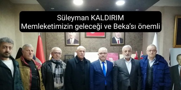 Süleyman KALDIRIM Memleketimizin geleceği ve Beka’sı önemli