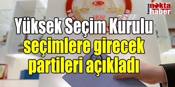 Yüksek Seçim Kurulu seçimlere girecek partileri açıkladı