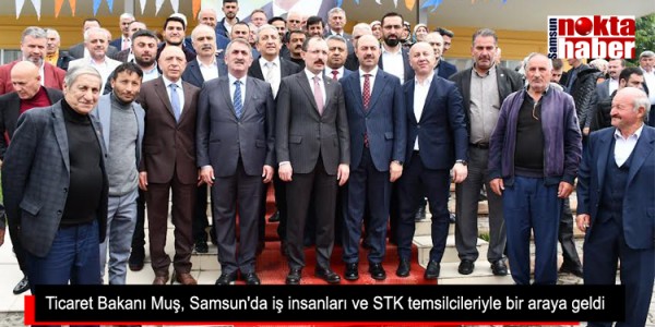 Ticaret Bakanı Muş, Samsun'da iş insanları ve STK temsilcileriyle bir araya geldi