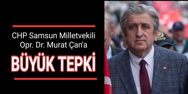 CHP Samsun Milletvekili Opr. Dr. Murat Çan'a büyük tepki