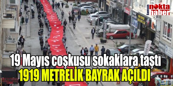 19 Mayıs coşkusu sokaklara taştı 1919 METRELİK BAYRAK AÇILDI 