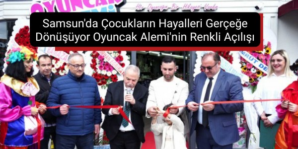 Samsun'da Çocukların Hayalleri Gerçeğe Dönüşüyor: Oyuncak Alemi'nin Renkli Açılışı