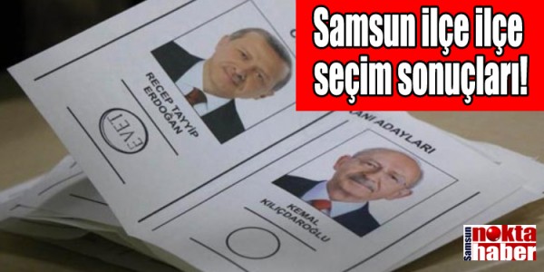 Samsun ilçe ilçe  seçim sonuçları!