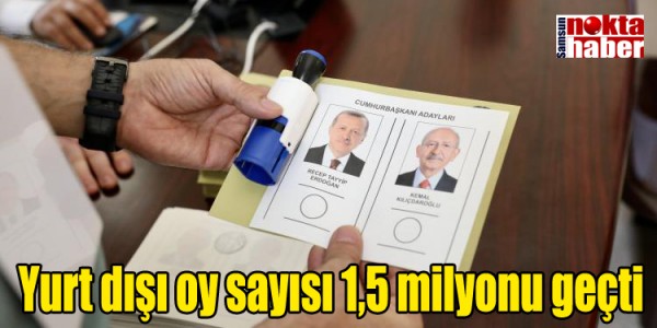 Yurt dışı oy sayısı 1,5 milyonu geçti
