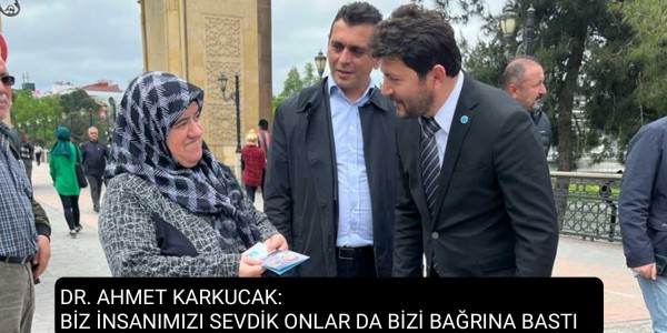 DR. AHMET KARKUCAK: BİZ İNSANIMIZI SEVDİK ONLAR DA BİZİ BAĞRINA BASTI