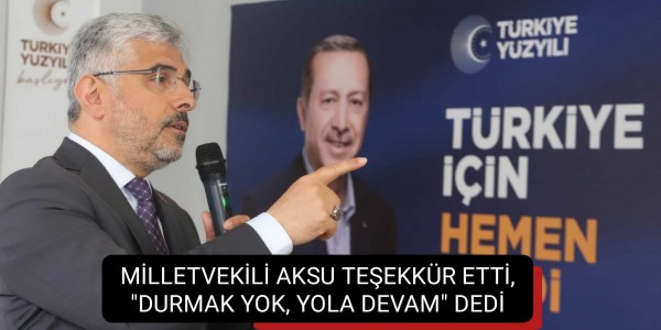 MİLLETVEKİLİ AKSU TEŞEKKÜR ETTİ, "DURMAK YOK, YOLA DEVAM" DEDİ