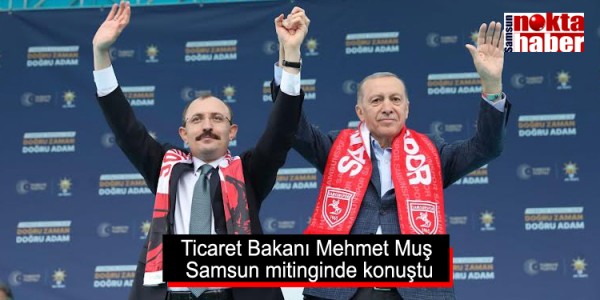 Ticaret Bakanı Mehmet Muş Samsun mitinginde konuştu: