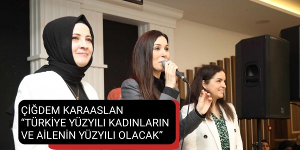 KARAASLAN: “TÜRKİYE YÜZYILI KADINLARIN VE AİLENİN YÜZYILI OLACAK”