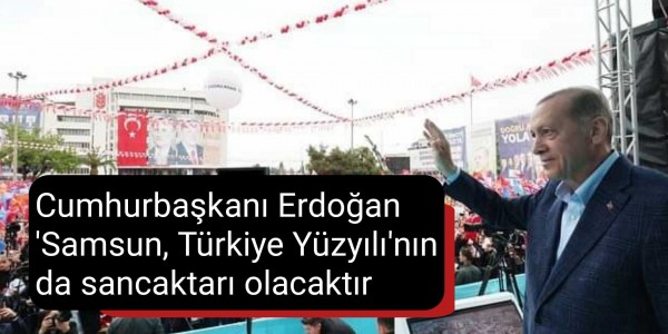 Cumhurbaşkanı Erdoğan: 'Samsun, Türkiye Yüzyılı'nın da sancaktarı olacaktır'