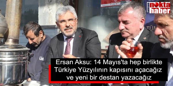 Ersan Aksu: 14 Mayıs'ta hep birlikte Türkiye Yüzyılının kapısını açacağız ve yeni bir destan yazacağız