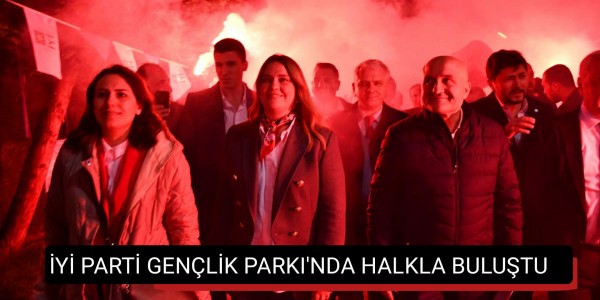 İYİ PARTİ GENÇLİK PARKI'NDA HALKLA BULUŞTU
