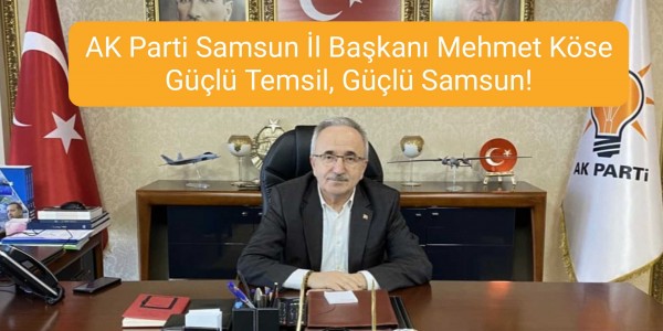 AK Parti Samsun İl Başkanı Mehmet Köse Güçlü Temsil, Güçlü Samsun