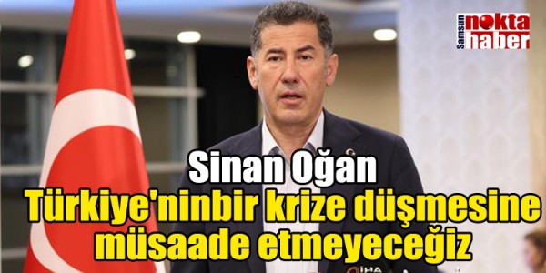 Sinan Oğan Türkiye'ninbir krize düşmesine müsaade etmeyeceğiz