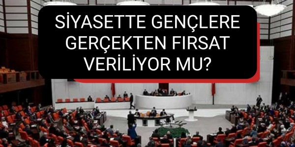 SİYASETTE GENÇLERE GERÇEKTEN FIRSAT VERİLİYOR MU?