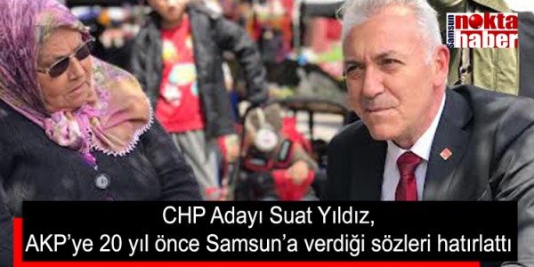 CHP Adayı Suat Yıldız, AKP’ye 20 yıl önce Samsun’a verdiği sözleri hatırlattı