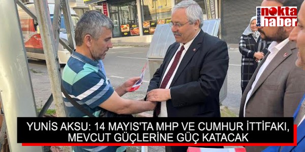YUNİS AKSU: 14 MAYIS'TA MHP VE CUMHUR İTTİFAKI, MEVCUT GÜÇLERİNE GÜÇ KATACAK