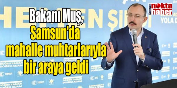 Bakanı Muş, Samsun'da mahalle muhtarlarıyla bir araya geldi