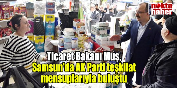 Ticaret Bakanı Muş, Samsun'da AK Parti teşkilat mensuplarıyla buluştu